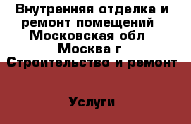 Внутренняя отделка и ремонт помещений - Московская обл., Москва г. Строительство и ремонт » Услуги   . Московская обл.,Москва г.